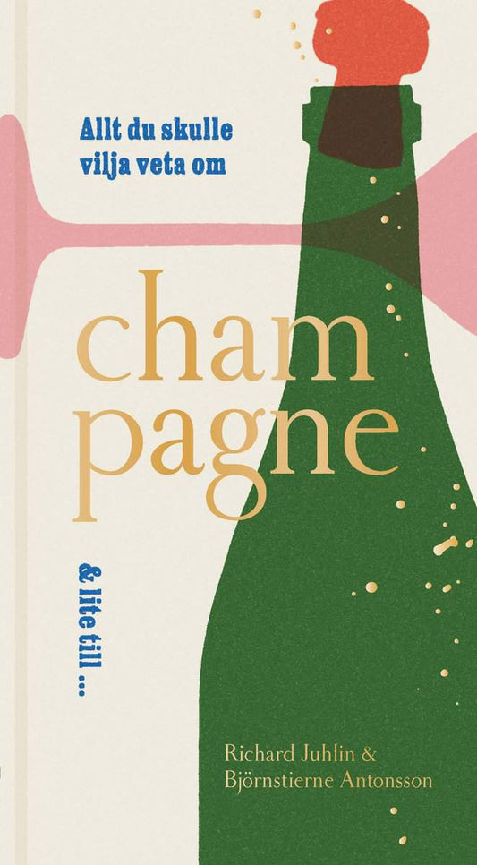 Antonsson, Björnstierne | Juhlin, Richard | Allt du skulle vilja veta om champagne & lite till ...