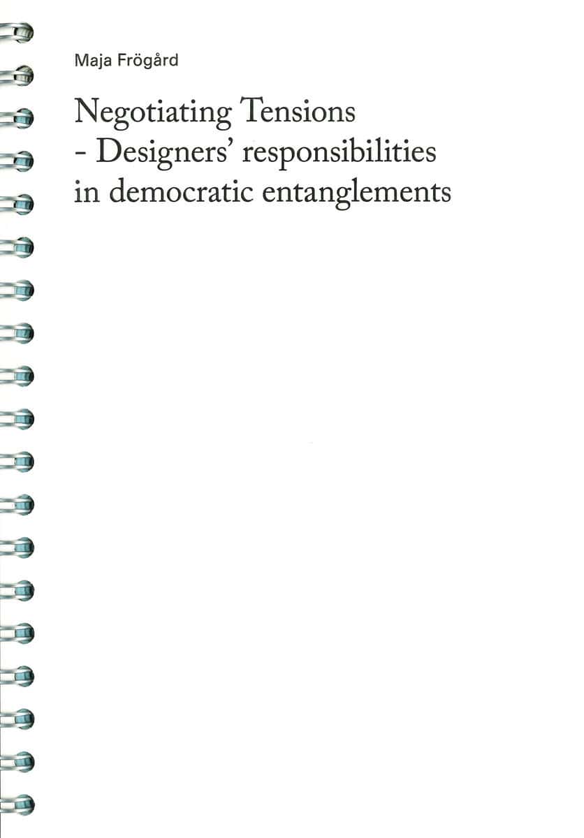 Frögård, Maja | Negotiating Tensions : Designers' responsibilities in democratic entanglements