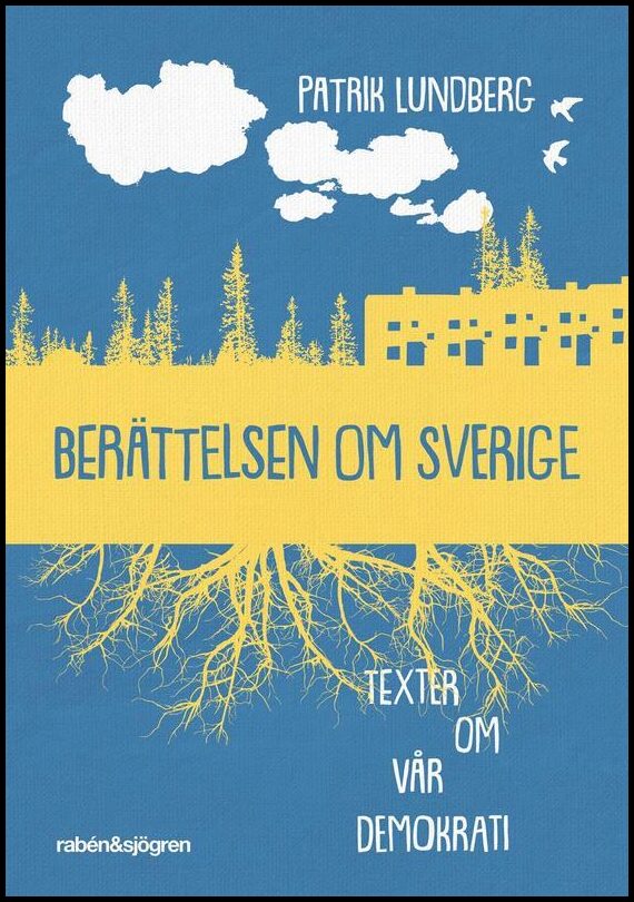 Lundberg, Patrik | Berättelsen om Sverige : Texter om vår demokrati