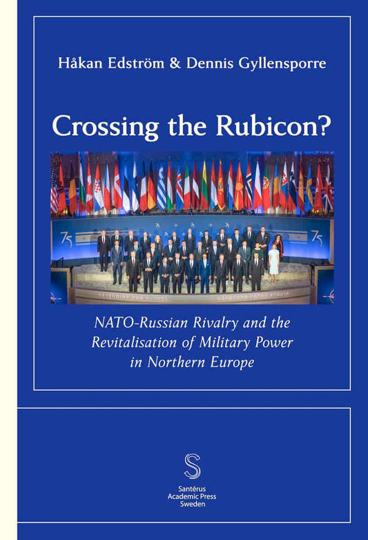 Gyllensporre, Dennis | Edström, Håkan | Crossing the Rubicon : NATO-Russian Rivalry and the ­Revitalisation of Milit