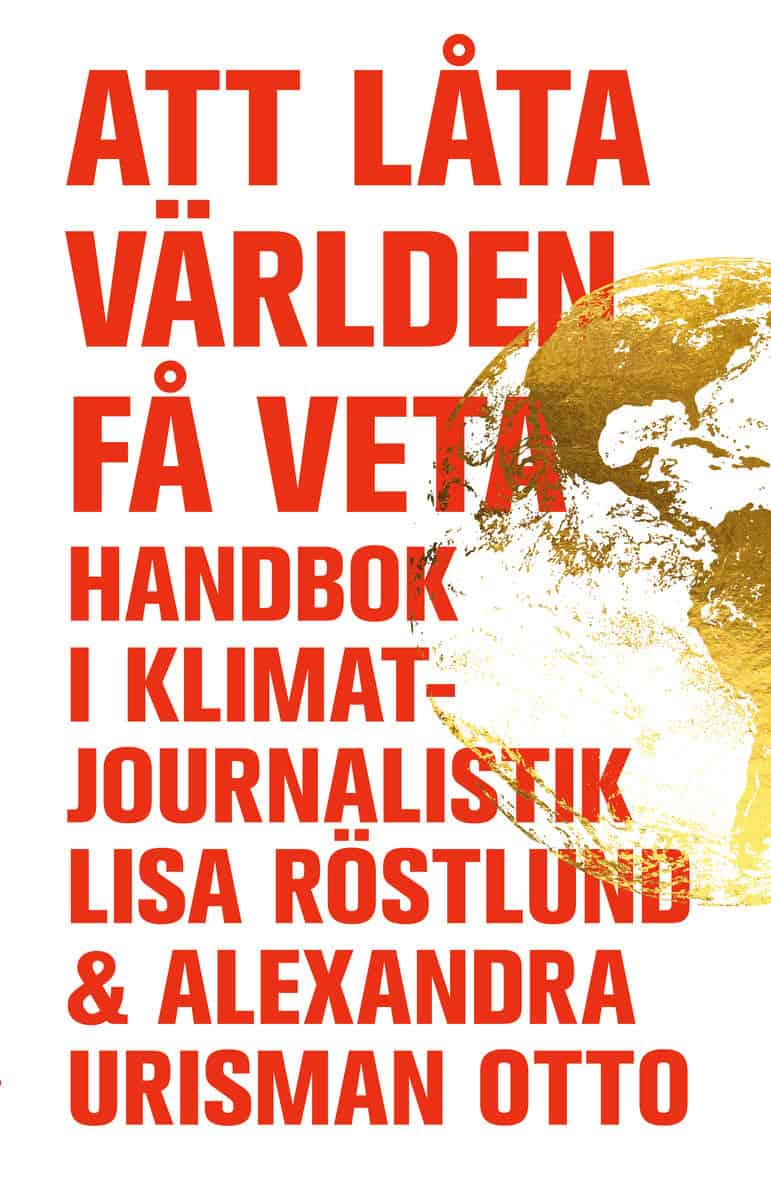 Röstlund, Lisa | Urisman Otto, Alexandra | Att låta världen få veta : Handbok i klimatjournalistik