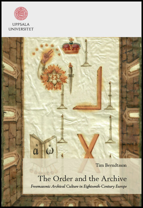 Berndtsson, Tim | The Order and the Archive : Freemasonic Archival Culture in Eighteenth-Century Europe