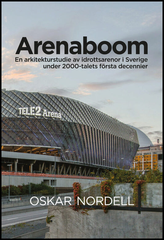 Nordell, Oskar | Arenaboom : En arkitekturstudie av idrottsarenor i Sverige under 2000-talets första decennier