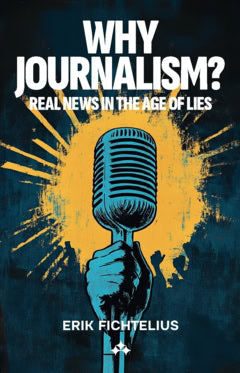 Fichtelius, Erik | Why journalism? : Real news in the age of lies