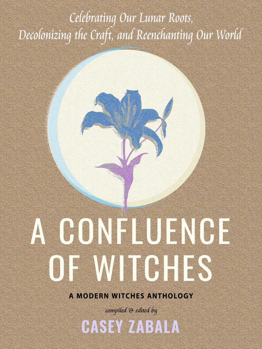 Zabala, Casey | A Confluence of Witches : Celebrating Our Lunar Roots, Decolonizing the Craft, and Reenchanting Our World