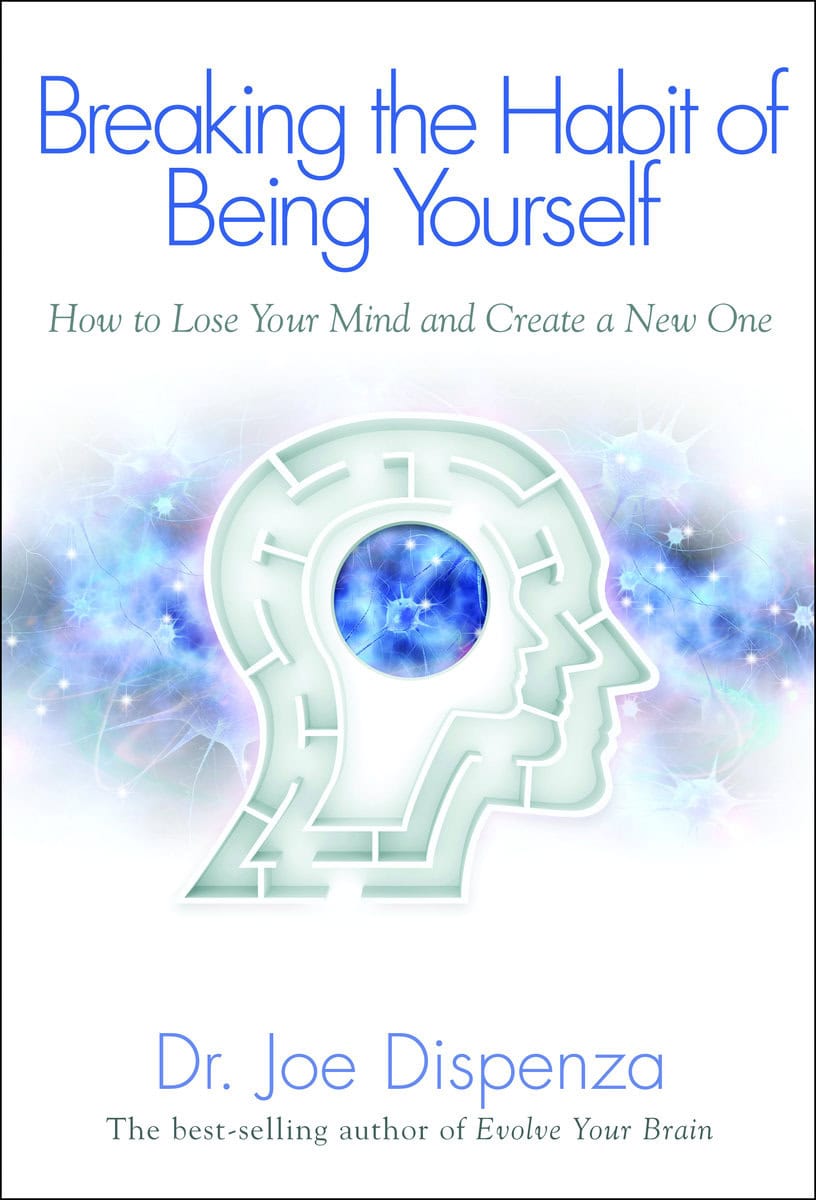 Dispenza, Joe | Breaking the habit of being yourself : How to lose your mind and create a n