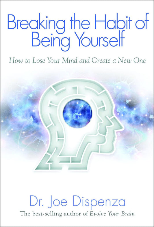 Dispenza, Joe | Breaking the habit of being yourself : How to lose your mind and create a n