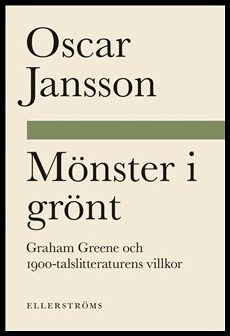 Jansson, Oscar | Mönster i grönt. Graham Greene och 1900-talslitteraturens villkor