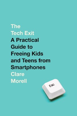 Morell, Clare | The Tech Exit : A Practical Guide to Freeing Kids and Teens from Smartphones
