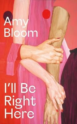 Bloom, Amy | I'll Be Right Here