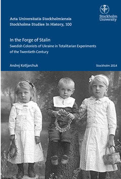 Kotljarchuk, Andrej | In the forge of Stalin : Swedish colonists of Ukraine in totalitarian experiments of the Twentieth...