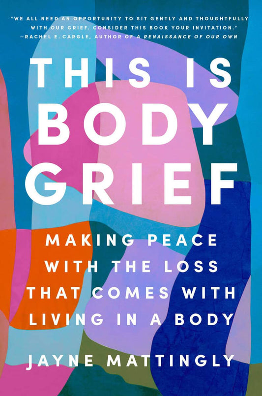 Mattingly, Jayne | This Is Body Grief : Making Peace with the Loss That Comes with Living in a Body