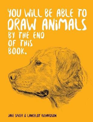 Spicer, Jake | You Will Be Able to Draw Animals by the End of This Book