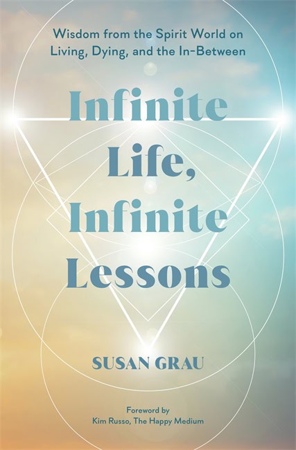 Grau, Susan | Infinite Life, Infinite Lessons : Wisdom from the Spirit World on Living, Dying, and the In-Between