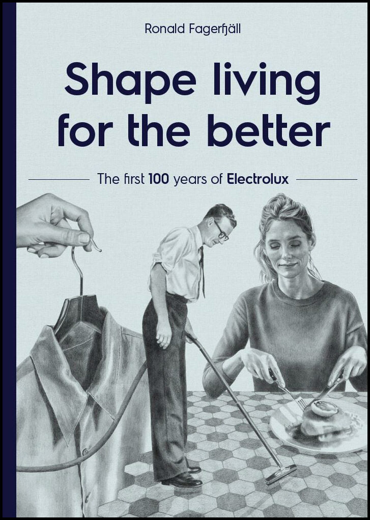 Fagerfjäll, Ronald | Shape living for the better : The first 100 years of Electrolux