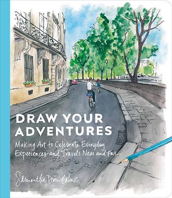 Baker, Samantha Dion | Draw Your Adventures : Making Art to Celebrate Everyday Experiences and Travels Near and Far