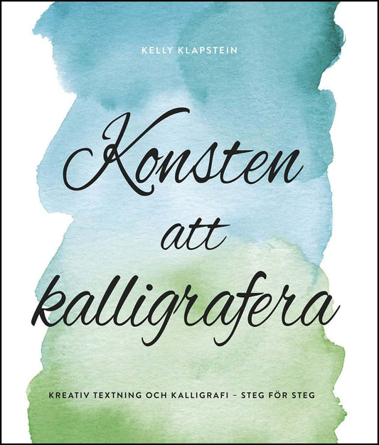 Klapstein, Kelly | Konsten att kalligrafera : Kreativ textning & kalligrafi - steg för steg