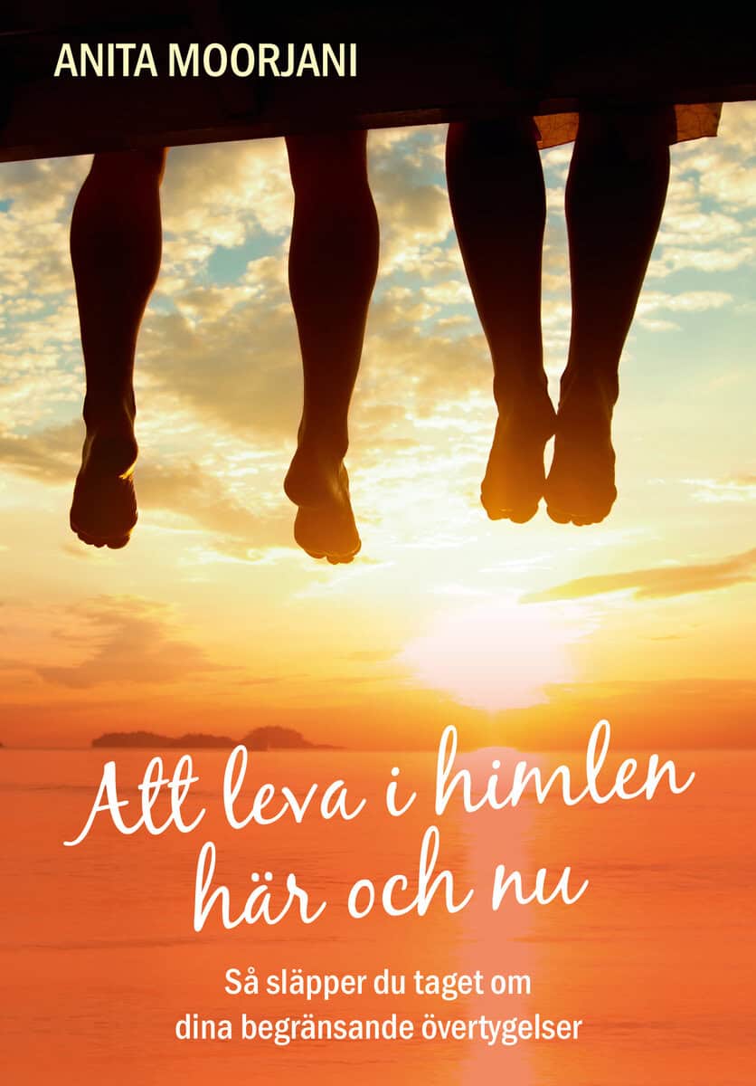Moorjani, Anita | Att leva i himlen här och nu : Så släpper du taget om dina begränsande övertygelser