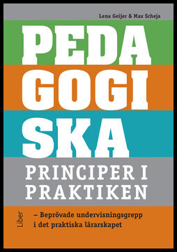 Geijer, Lena | Scheja, Max | Pedagogiska principer i praktiken : Beprövade undervisningsgrepp i det praktiska lärarskapet