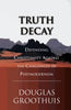 Douglas R. Groothuis | TRUTH DECAY : Defending Christianity Against the Challenges of Postmodernism