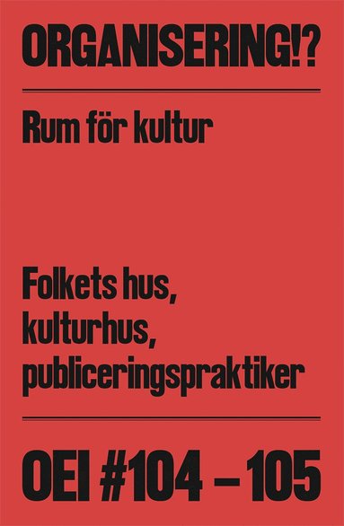 OEI | 2024 / 104-105 : Organisering!? Rum för kultur: Folkets hus, kulturhus, publiceringspraktiker