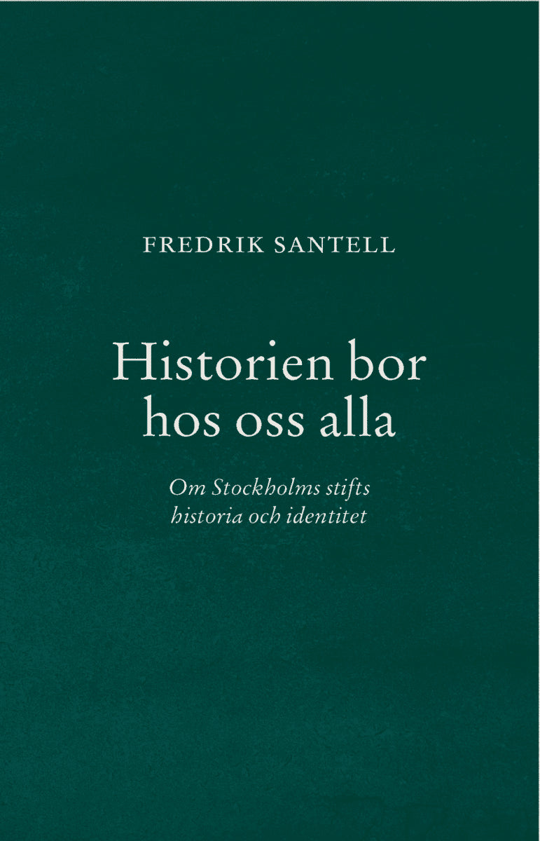 Santell, Fredrik | Historien bor hos oss alla : Om Stockholms stifts historia och identitet