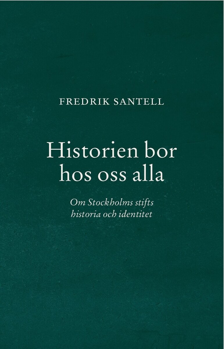 Santell, Fredrik | Historien bor hos oss alla : Om Stockholms stifts historia och identitet