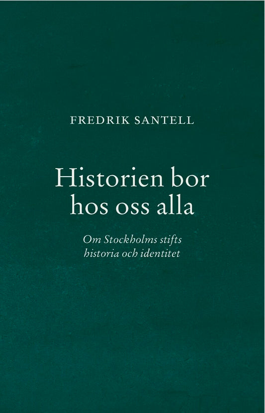 Santell, Fredrik | Historien bor hos oss alla : Om Stockholms stifts historia och identitet