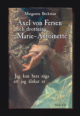 Beckman, Margareta | Axel von Fersen och drottning Marie-Antoinette : 'Jag kan bara säga att jag älskar er ...'