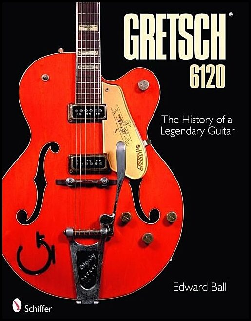 Ball, Edward | Gretsch 6120 : The history of a legendary guitar