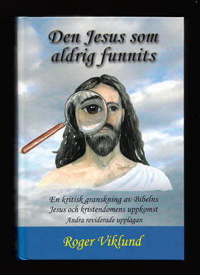 Viklund, Roger | Den Jesus som aldrig funnits : En kritisk granskning av Bibelns Jesus och kristendomens uppkomst