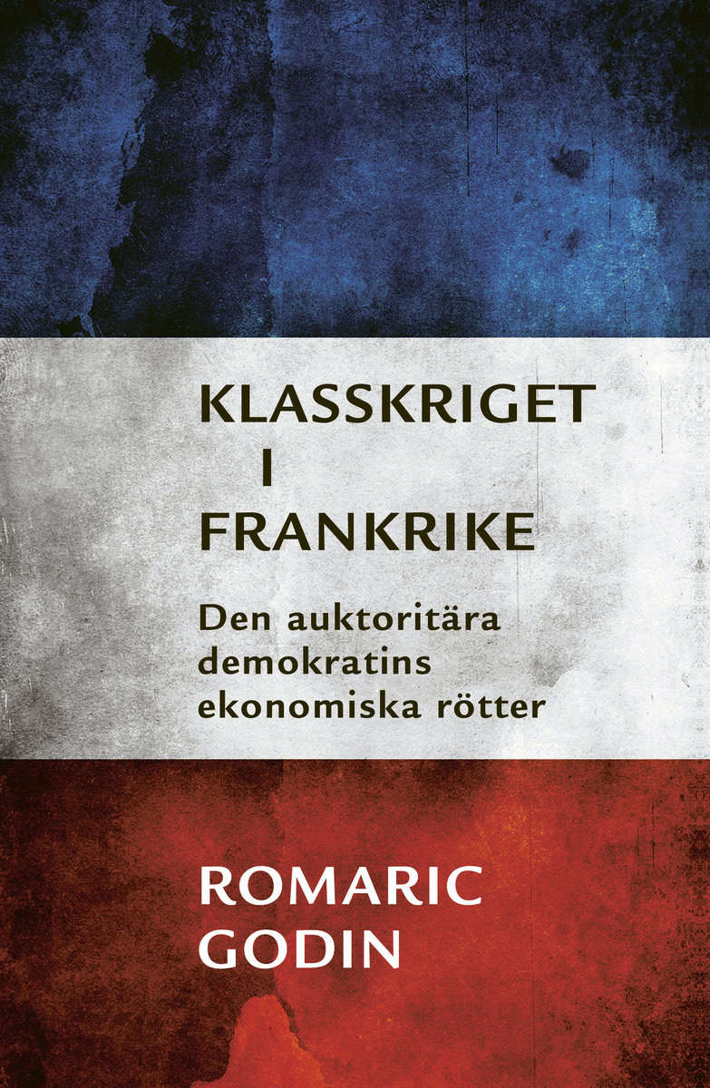 Godin, Romaric | Klasskriget i Frankrike : Den auktoritära demokratins ekonomiska rötter