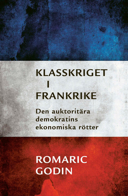 Godin, Romaric | Klasskriget i Frankrike : Den auktoritära demokratins ekonomiska rötter