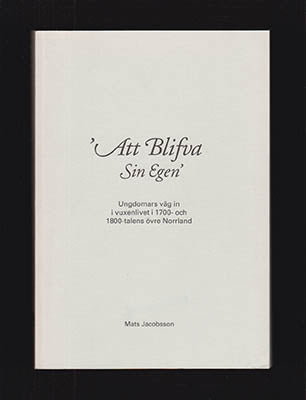 Jacobsson, Mats | 'Att blifva sin egen' : Ungdomars väg in i vuxenlivet i 1700- och 1800-talens övre Norrland