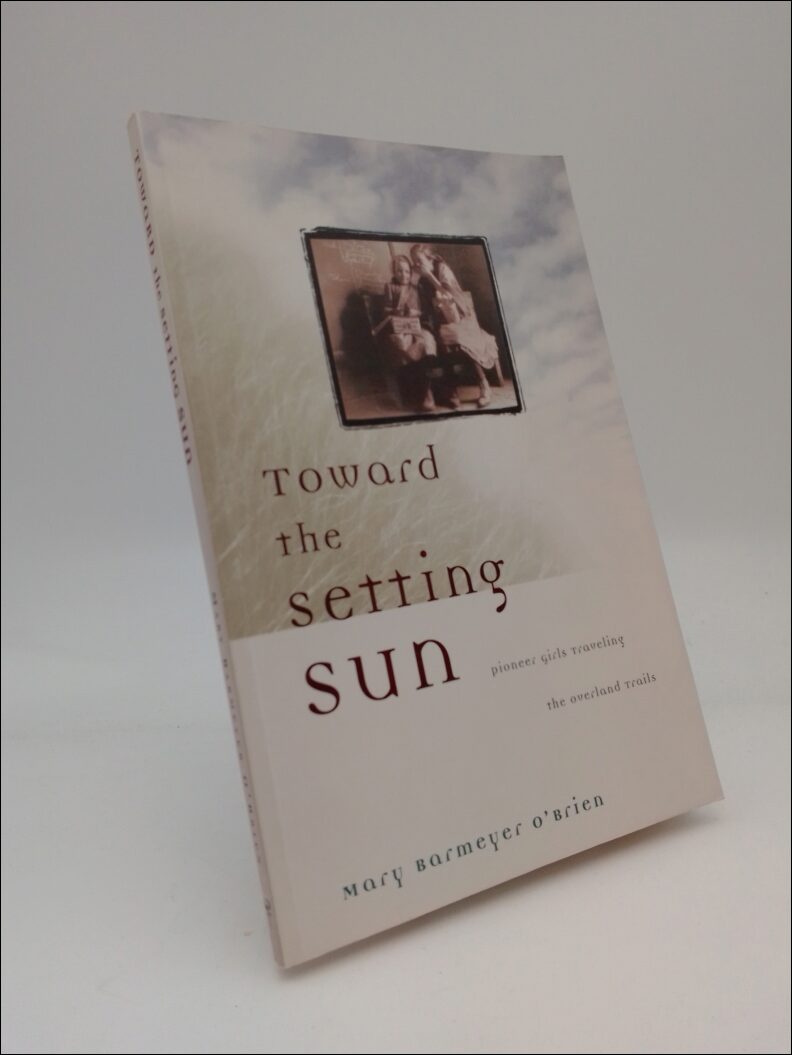 Barneyer O`Brien, Mary | Toward the Setting Sun : Pioneer girls traveling the overland trails