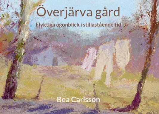 Carlsson, Bea | Överjärva gård : Flyktiga ögonblick i stillastående tid