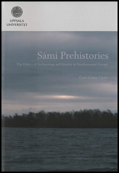 Ojala, Carl-Gösta | Sámi prehistories : The politics of archaeology and identity in Northernmost Europe