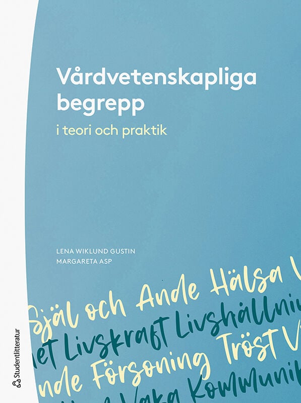 Wiklund Gustin, Lena | Asp, Margareta | et al | Vårdvetenskapliga begrepp i teori och praktik