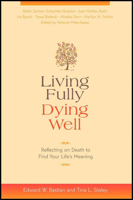 Bastian, Edward W.| Staley, Tina L.| Miles-Yepez, Netanel | Living Fully, Dying Well : Reflecting on Death to Find Your ...