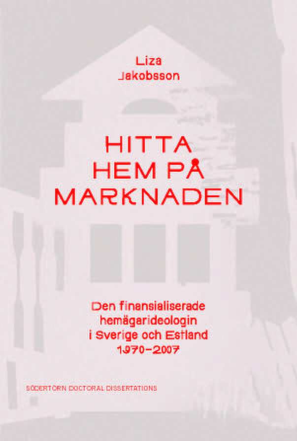 Jakobsson, Liza | Hitta hem på marknaden : Den finansialiserade hemägarideologin i Sverige och Estland 1970–2007