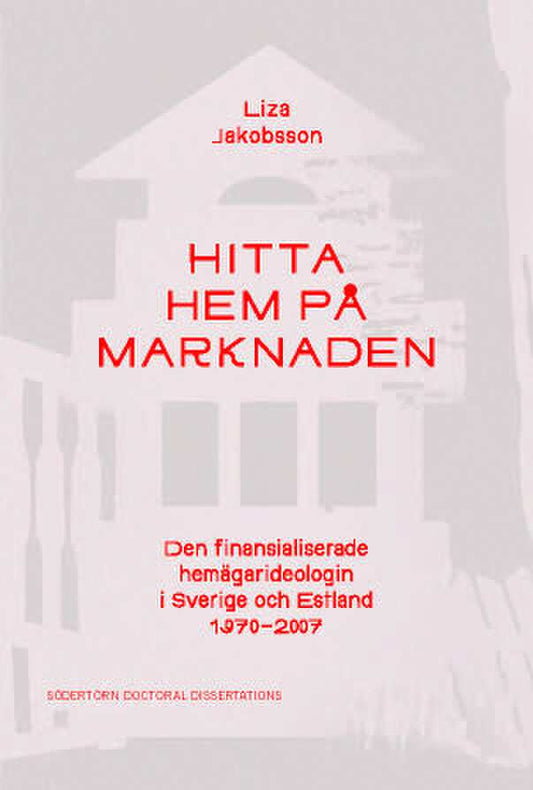 Jakobsson, Liza | Hitta hem på marknaden : Den finansialiserade hemägarideologin i Sverige och Estland 1970–2007