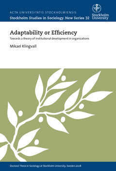 Klingvall, Mikael | Adaptability or efficiency : Towards a theory of institutional development in organizations