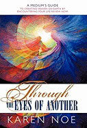 Noe, Karen | Through the Eyes of Another : A Medium's Guide to Creating Heaven on Earth by Encountering Your Life Review...