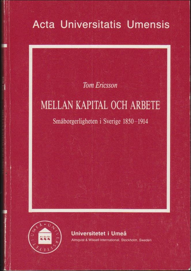 Ericsson, Tom | Mellan kapital och arbete : Småborgerligheten i Sverige 1850-1914