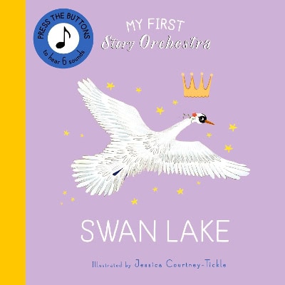 Courtney-Tickle, Jessica | My First Story Orchestra : Swan Lake: Press the buttons to hear 6 sounds