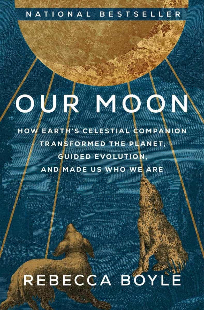Boyle, Rebecca | Our Moon : How Earth's Celestial Companion Transformed the Planet, Guided Evolution, and Made Us Who We...