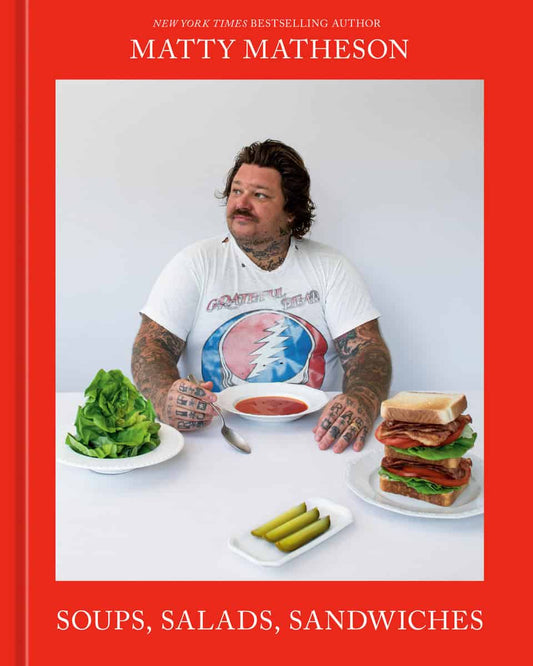 Matheson, Matty | Matty Matheson : Soups, Salads, Sandwiches: A Cookbook