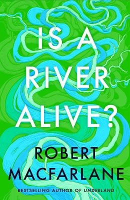 Macfarlane, Robert | Is a River Alive?