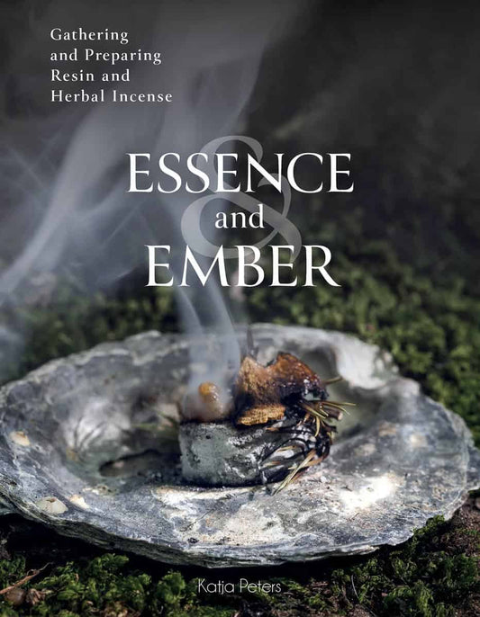 Peters, Katja | Essence and Ember : Gathering and Preparing Herbal, Resin, and Wood Incense