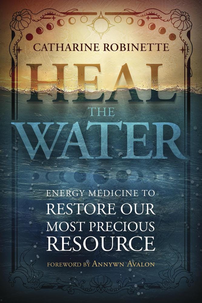 Robinette, Catharine | Heal the Water : Energy Medicine to Restore Our Most Precious Resource